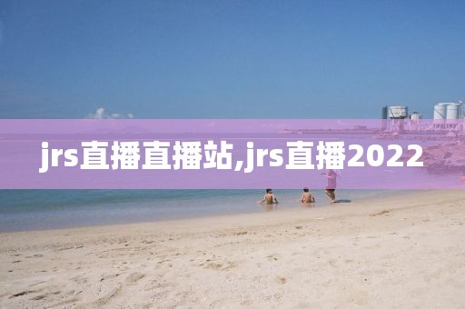 jrs直播直播站,jrs直播2022