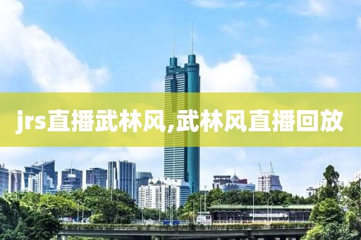 jrs直播武林风,武林风直播回放
