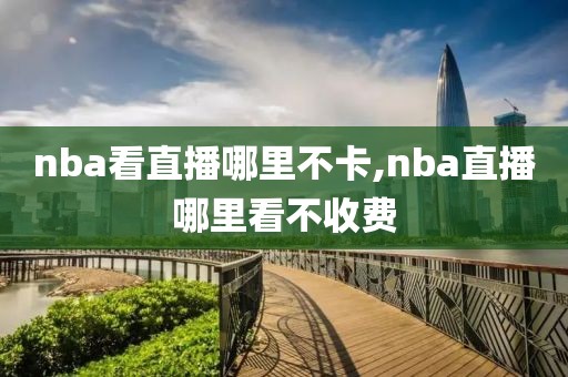 nba看直播哪里不卡,nba直播哪里看不收费