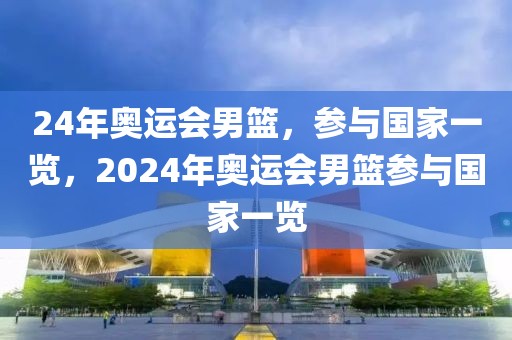 24年奥运会男篮，参与国家一览，2024年奥运会男篮参与国家一览