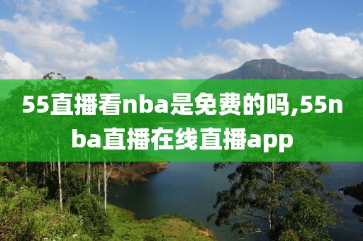 55直播看nba是免费的吗,55nba直播在线直播app