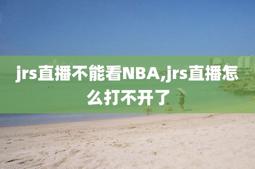 jrs直播不能看NBA,jrs直播怎么打不开了