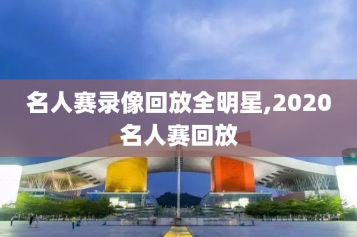 名人赛录像回放全明星,2020名人赛回放