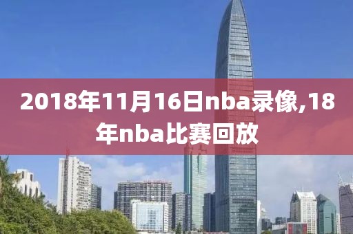 2018年11月16日nba录像,18年nba比赛回放