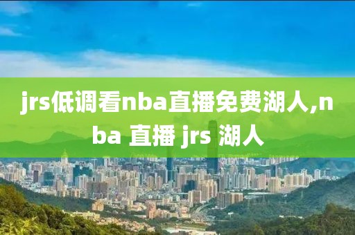 jrs低调看nba直播免费湖人,nba 直播 jrs 湖人