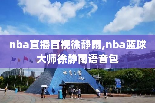 nba直播百视徐静雨,nba篮球大师徐静雨语音包