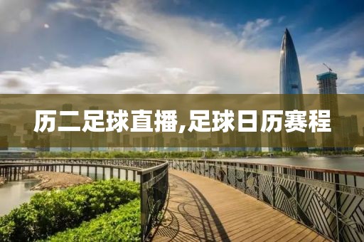 历二足球直播,足球日历赛程