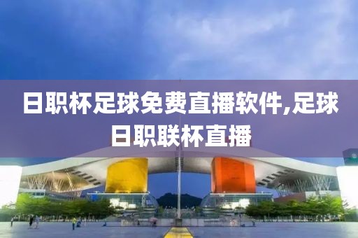 日职杯足球免费直播软件,足球日职联杯直播