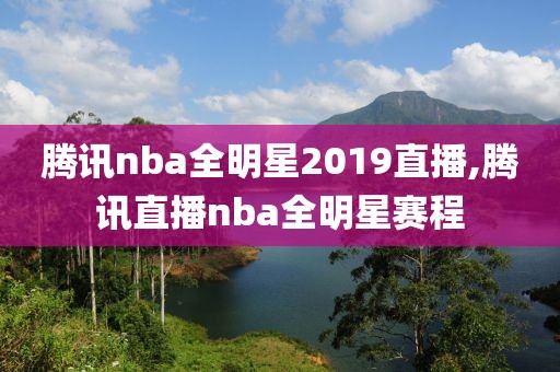 腾讯nba全明星2019直播,腾讯直播nba全明星赛程