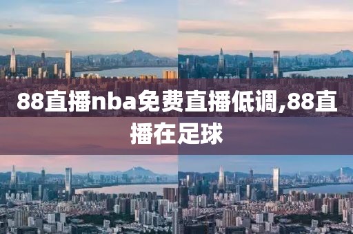 88直播nba免费直播低调,88直播在足球