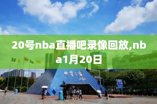 20号nba直播吧录像回放,nba1月20日