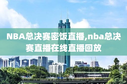 NBA总决赛密饭直播,nba总决赛直播在线直播回放