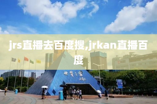 jrs直播去百度搜,jrkan直播百度