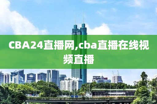 CBA24直播网,cba直播在线视频直播