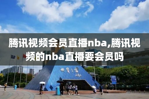 腾讯视频会员直播nba,腾讯视频的nba直播要会员吗