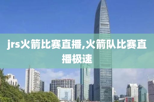 jrs火箭比赛直播,火箭队比赛直播极速