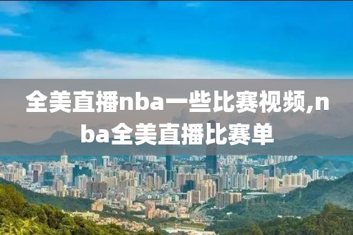 全美直播nba一些比赛视频,nba全美直播比赛单