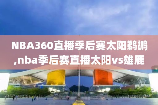 NBA360直播季后赛太阳鹈鹕,nba季后赛直播太阳vs雄鹿
