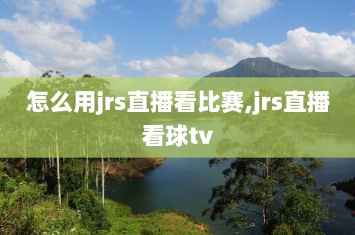 怎么用jrs直播看比赛,jrs直播看球tv