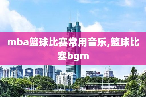 mba篮球比赛常用音乐,篮球比赛bgm