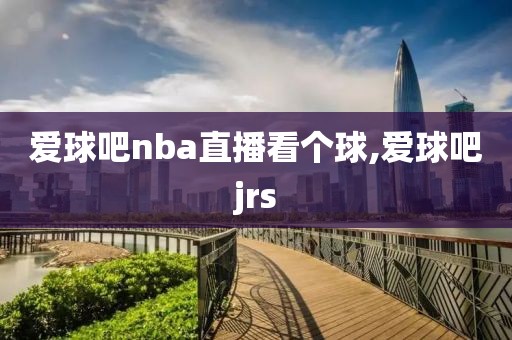 爱球吧nba直播看个球,爱球吧jrs