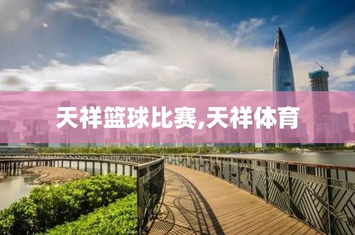 天祥篮球比赛,天祥体育
