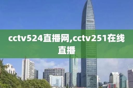 cctv524直播网,cctv251在线直播