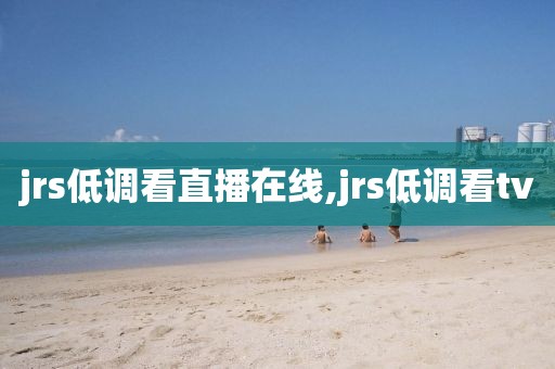 jrs低调看直播在线,jrs低调看tv