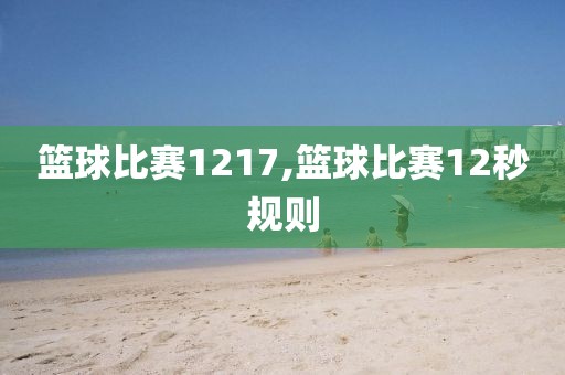 篮球比赛1217,篮球比赛12秒规则