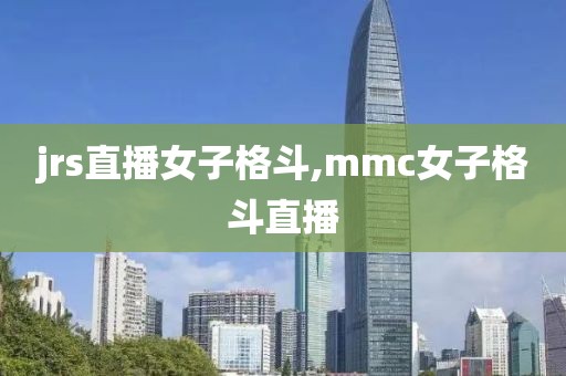 jrs直播女子格斗,mmc女子格斗直播