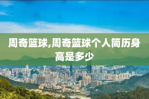 周奇篮球,周奇篮球个人简历身高是多少