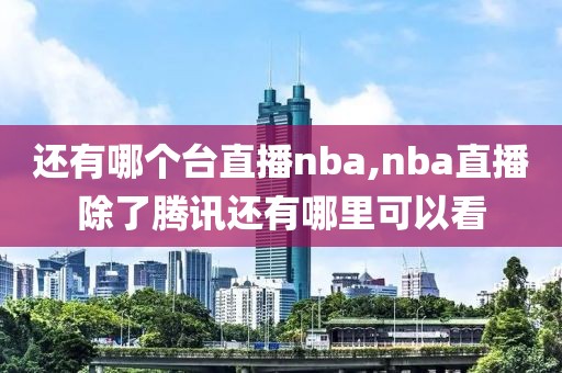 还有哪个台直播nba,nba直播除了腾讯还有哪里可以看