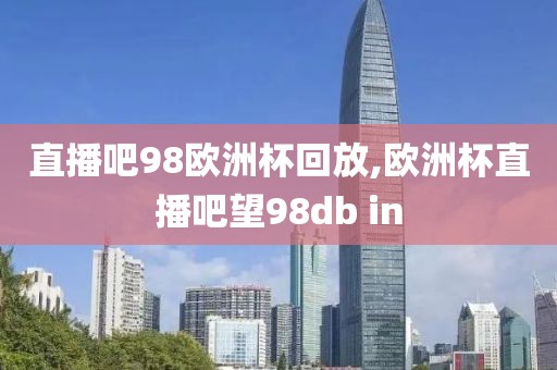 直播吧98欧洲杯回放,欧洲杯直播吧望98db in