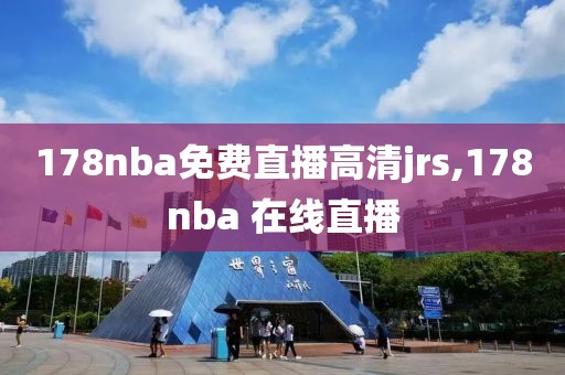 178nba免费直播高清jrs,178nba 在线直播