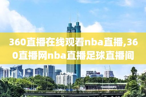 360直播在线观看nba直播,360直播网nba直播足球直播间