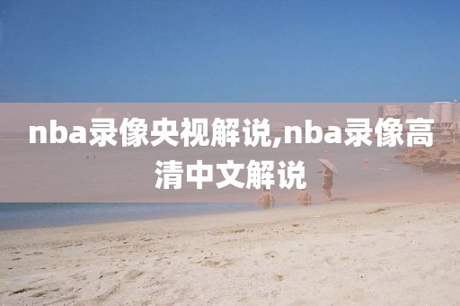 nba录像央视解说,nba录像高清中文解说