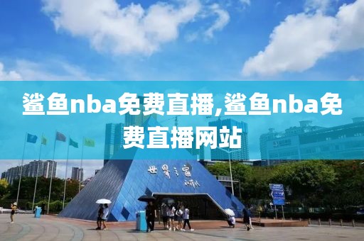 鲨鱼nba免费直播,鲨鱼nba免费直播网站