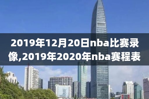 2019年12月20日nba比赛录像,2019年2020年nba赛程表