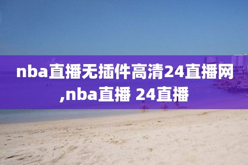 nba直播无插件高清24直播网,nba直播 24直播