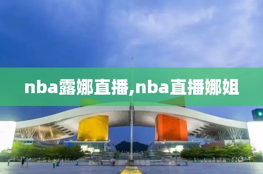 nba露娜直播,nba直播娜姐