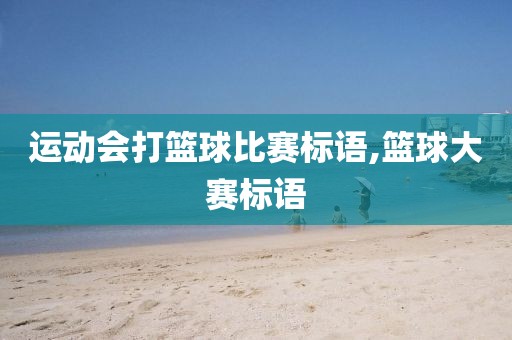 运动会打篮球比赛标语,篮球大赛标语