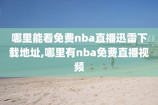 哪里能看免费nba直播迅雷下载地址,哪里有nba免费直播视频