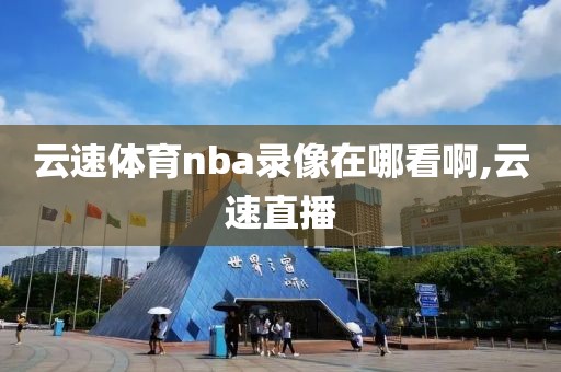 云速体育nba录像在哪看啊,云速直播