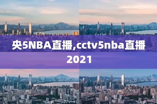 央5NBA直播,cctv5nba直播2021