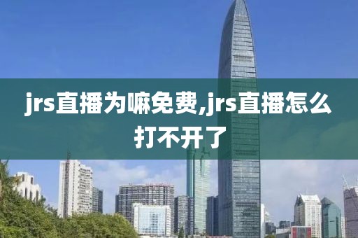 jrs直播为嘛免费,jrs直播怎么打不开了