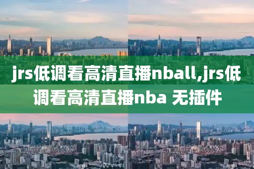 jrs低调看高清直播nball,jrs低调看高清直播nba 无插件