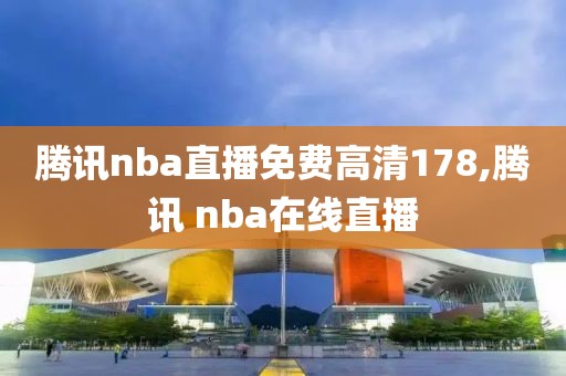 腾讯nba直播免费高清178,腾讯 nba在线直播