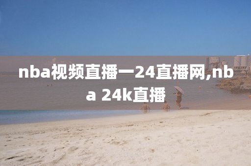 nba视频直播一24直播网,nba 24k直播