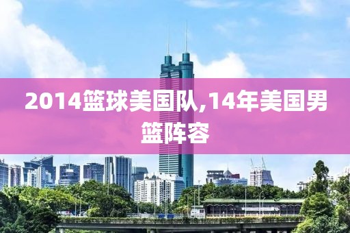 2014篮球美国队,14年美国男篮阵容
