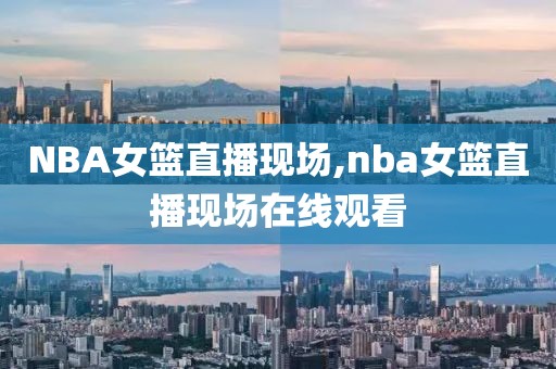NBA女篮直播现场,nba女篮直播现场在线观看